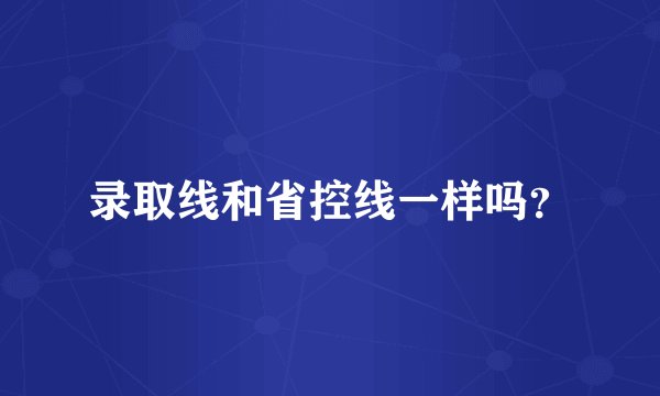录取线和省控线一样吗？