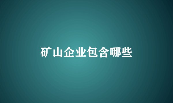 矿山企业包含哪些