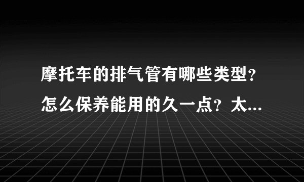 摩托车的排气管有哪些类型？怎么保养能用的久一点？太有用了！
