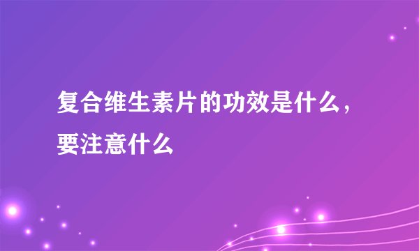 复合维生素片的功效是什么，要注意什么