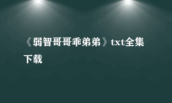 《弱智哥哥乖弟弟》txt全集下载