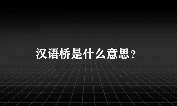 汉语桥是什么意思？