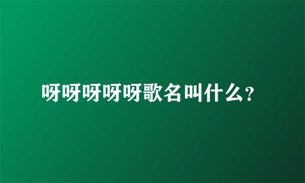 呀呀呀呀呀歌名叫什么？
