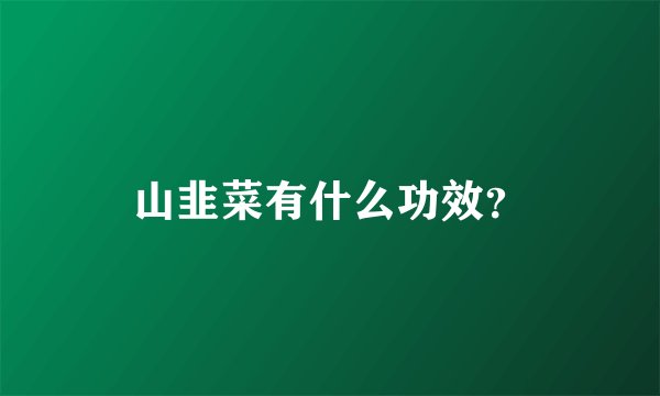 山韭菜有什么功效？