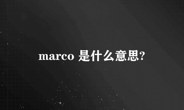marco 是什么意思?