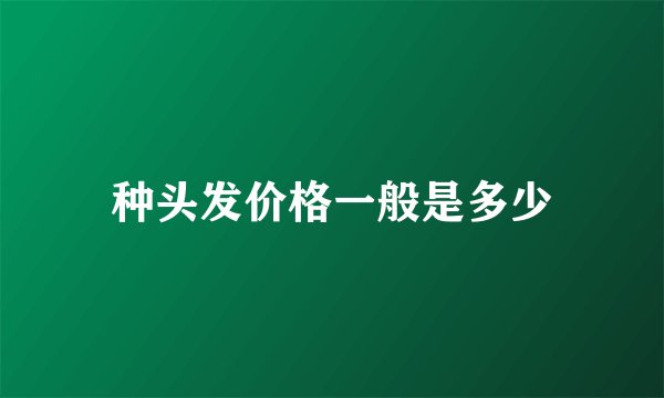 种头发价格一般是多少