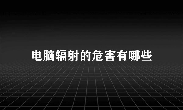 电脑辐射的危害有哪些