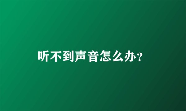 听不到声音怎么办？