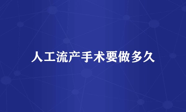 人工流产手术要做多久