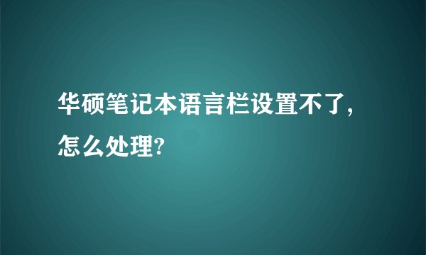 华硕笔记本语言栏设置不了,怎么处理?