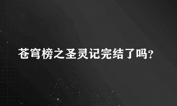 苍穹榜之圣灵记完结了吗？