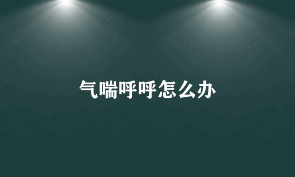 气喘呼呼怎么办