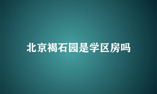 北京褐石园是学区房吗