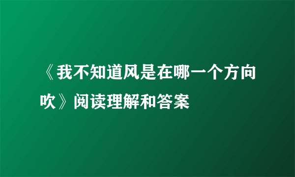 《我不知道风是在哪一个方向吹》阅读理解和答案