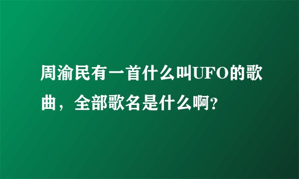 周渝民有一首什么叫UFO的歌曲，全部歌名是什么啊？