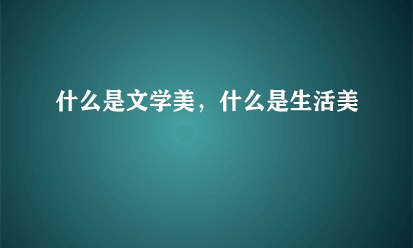 什么是文学美，什么是生活美
