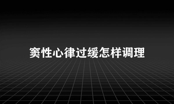 窦性心律过缓怎样调理