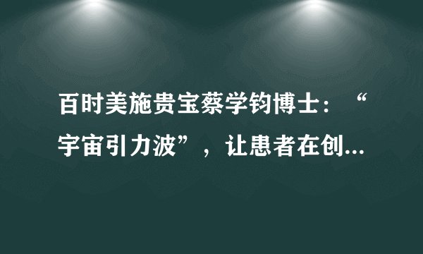 百时美施贵宝蔡学钧博士：“宇宙引力波”，让患者在创新中获益