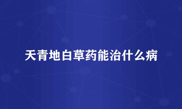 天青地白草药能治什么病