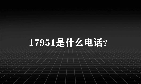 17951是什么电话？