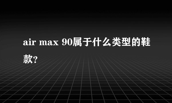 air max 90属于什么类型的鞋款？