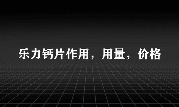 乐力钙片作用，用量，价格
