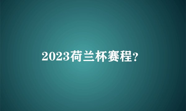 2023荷兰杯赛程？