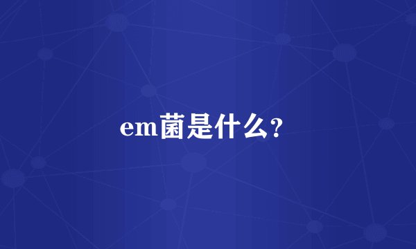em菌是什么？