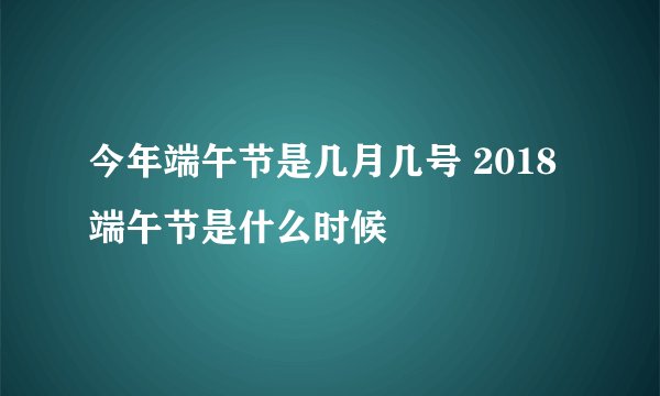 今年端午节是几月几号 2018端午节是什么时候