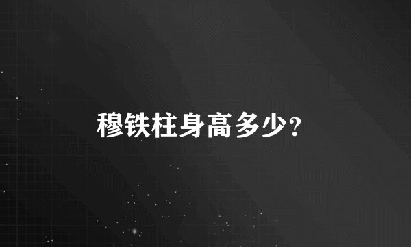 穆铁柱身高多少？