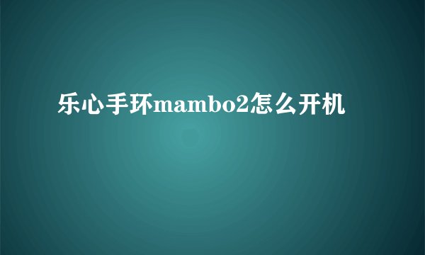 乐心手环mambo2怎么开机