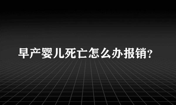 早产婴儿死亡怎么办报销？