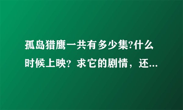 孤岛猎鹰一共有多少集?什么时候上映？求它的剧情，还有演员表。在什么台播出