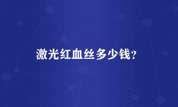 激光红血丝多少钱？
