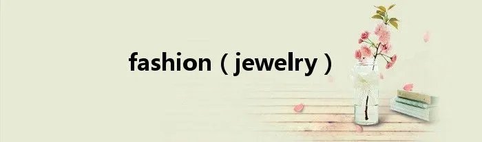 fashion（jewelry）