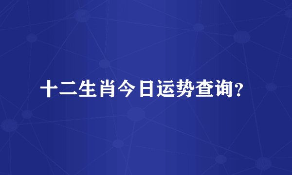 十二生肖今日运势查询？