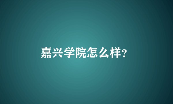 嘉兴学院怎么样？