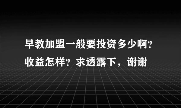 早教加盟一般要投资多少啊？收益怎样？求透露下，谢谢