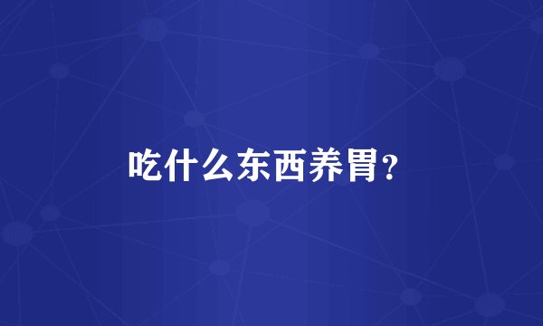 吃什么东西养胃？