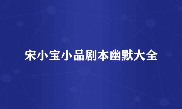 宋小宝小品剧本幽默大全