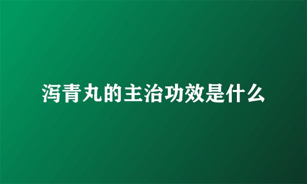 泻青丸的主治功效是什么