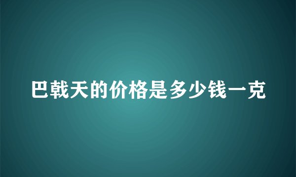 巴戟天的价格是多少钱一克