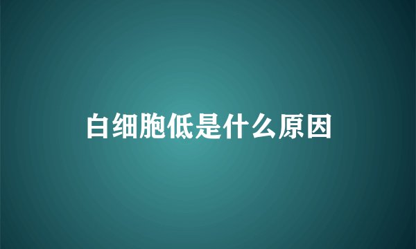 白细胞低是什么原因