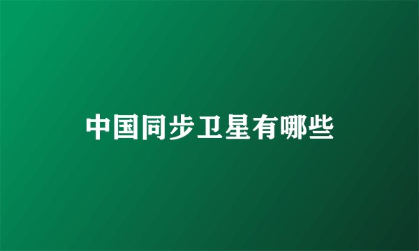 中国同步卫星有哪些