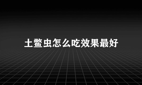 土鳖虫怎么吃效果最好