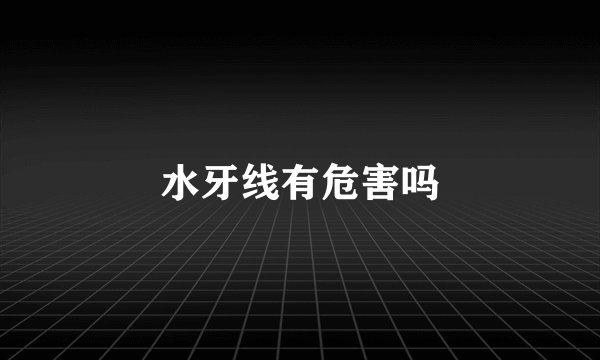 水牙线有危害吗