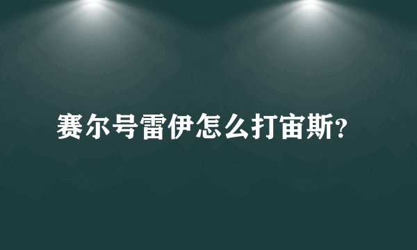 赛尔号雷伊怎么打宙斯？