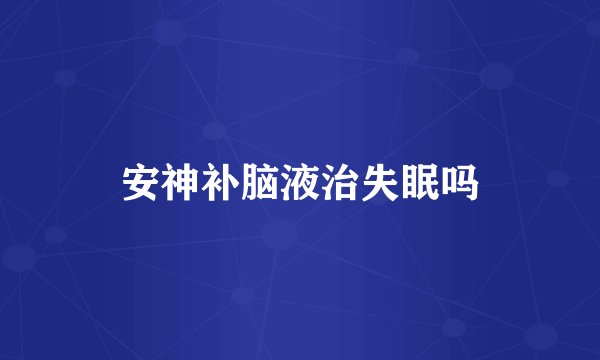 安神补脑液治失眠吗