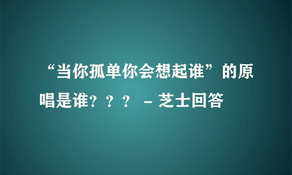 “当你孤单你会想起谁”的原唱是谁？？？ - 芝士回答
