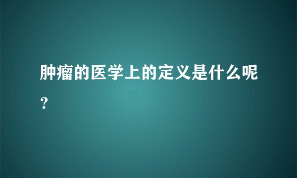 肿瘤的医学上的定义是什么呢？
